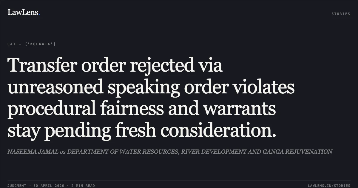 Transfer order rejected via unreasoned speaking order violates procedural fairness and warrants stay pending fresh consideration.. NASEEMA JAMAL vs DEPARTMENT OF WATER RESOURCES, RIVER DEVELOPMENT AND GANGA REJUVENATION. Central Administrative Tribunal. LawLens