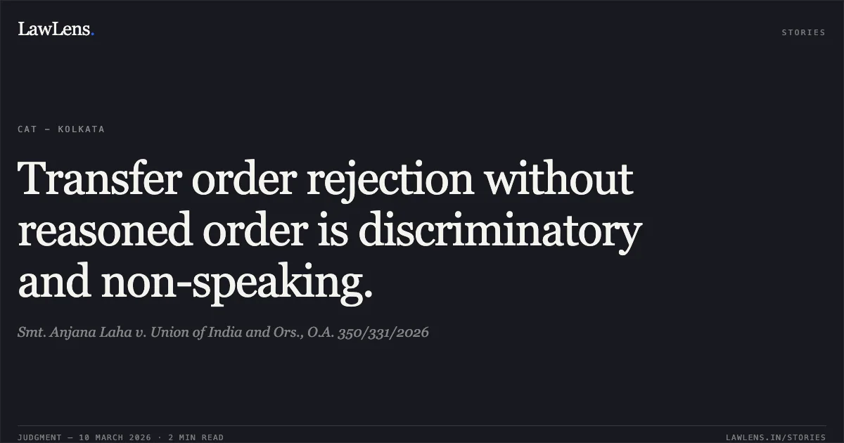 Transfer order rejection without reasoned order is discriminatory and non-speaking.. Smt. Anjana Laha v. Union of India and Ors., O.A. 350/331/2026. Central Administrative Tribunal. LawLens
