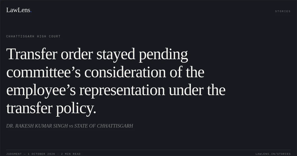 Transfer order stayed pending committee’s consideration of the employee’s representation under the transfer policy.. DR. RAKESH KUMAR SINGH vs STATE OF CHHATTISGARH. Chhattisgarh High Court. LawLens