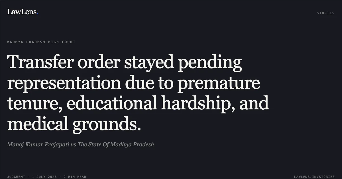 Transfer order stayed pending representation due to premature tenure, educational hardship, and medical grounds.. Manoj Kumar Prajapati vs The State Of Madhya Pradesh. Madhya Pradesh High Court. LawLens