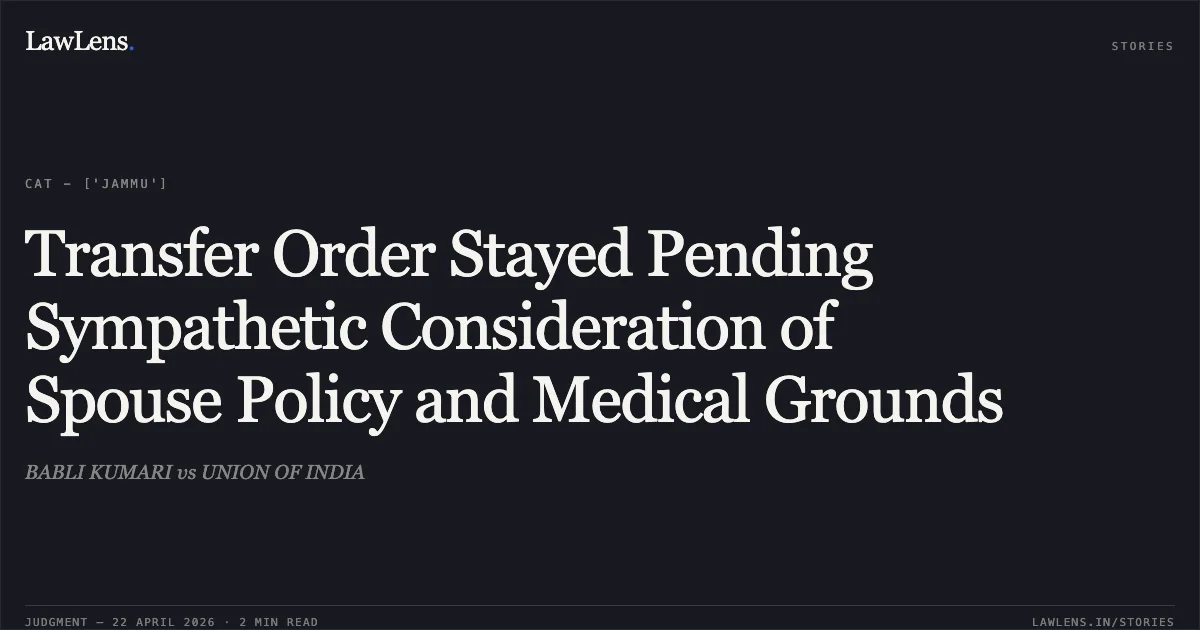 Transfer Order Stayed Pending Sympathetic Consideration of Spouse Policy and Medical Grounds. BABLI KUMARI vs UNION OF INDIA. Central Administrative Tribunal. LawLens