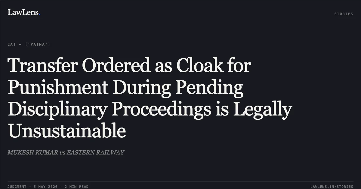 Transfer Ordered as Cloak for Punishment During Pending Disciplinary Proceedings is Legally Unsustainable. MUKESH KUMAR vs EASTERN RAILWAY. Central Administrative Tribunal. LawLens