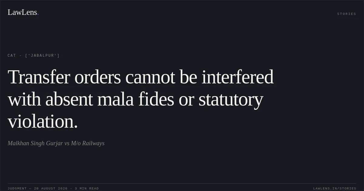 Transfer orders cannot be interfered with absent mala fides or statutory violation.. Malkhan Singh  Gurjar vs M/o Railways. CAT - ['Jabalpur']. LawLens