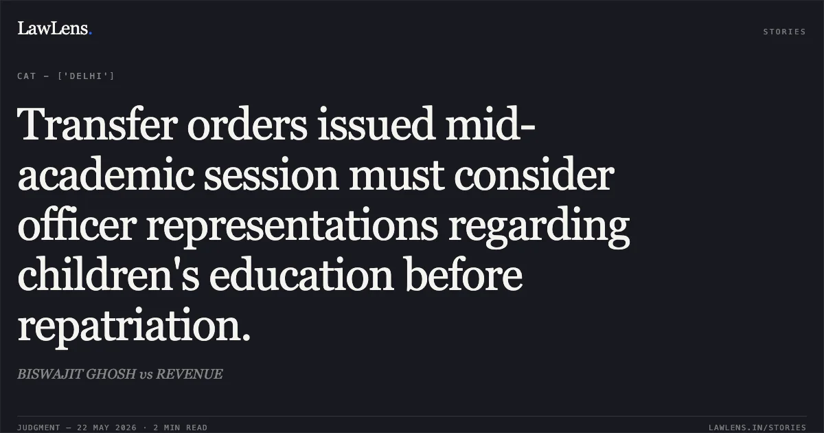 Transfer orders issued mid-academic session must consider officer representations regarding children's education before repatriation.. BISWAJIT GHOSH vs REVENUE. Central Administrative Tribunal. LawLens