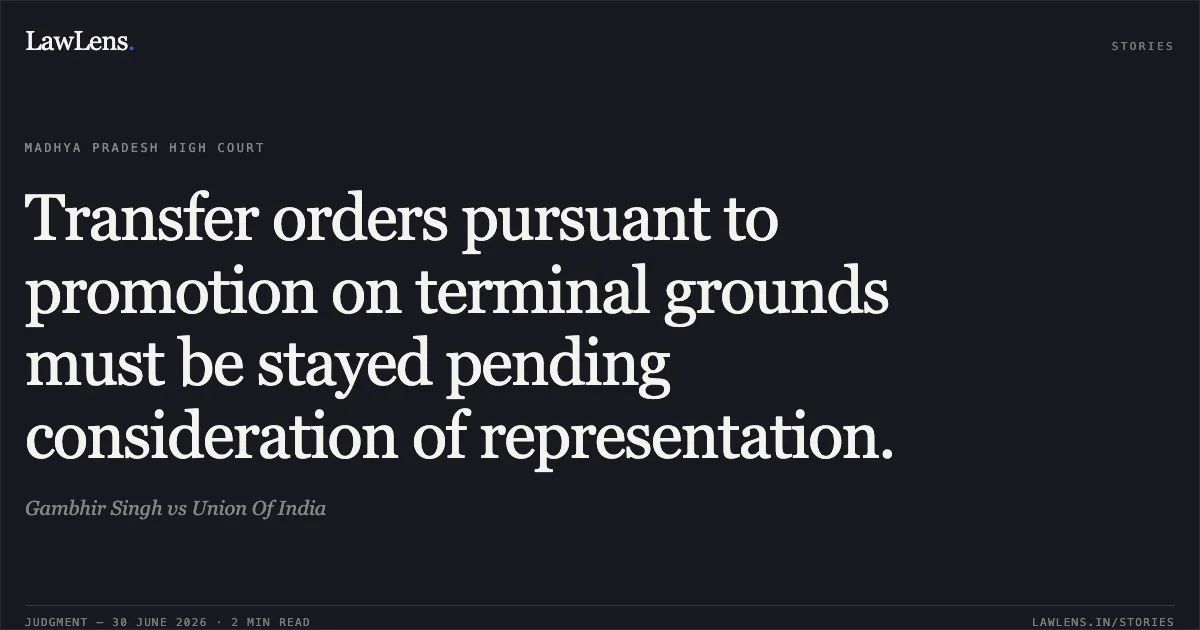 Transfer orders pursuant to promotion on terminal grounds must be stayed pending consideration of representation.. Gambhir Singh vs Union Of India. Madhya Pradesh High Court. LawLens