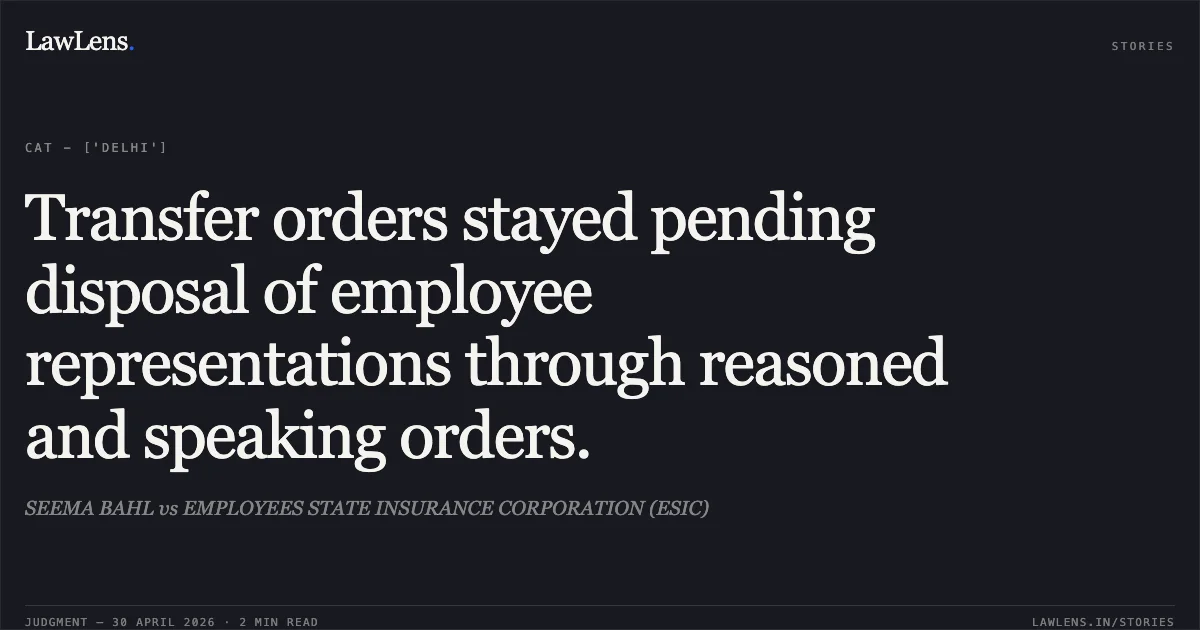 Transfer orders stayed pending disposal of employee representations through reasoned and speaking orders.. SEEMA BAHL vs EMPLOYEES STATE INSURANCE CORPORATION (ESIC). Central Administrative Tribunal. LawLens