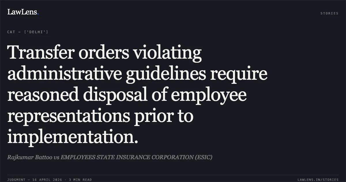 Transfer orders violating administrative guidelines require reasoned disposal of employee representations prior to implementation.. Rajkumar Battoo vs EMPLOYEES STATE INSURANCE CORPORATION (ESIC). Central Administrative Tribunal. LawLens