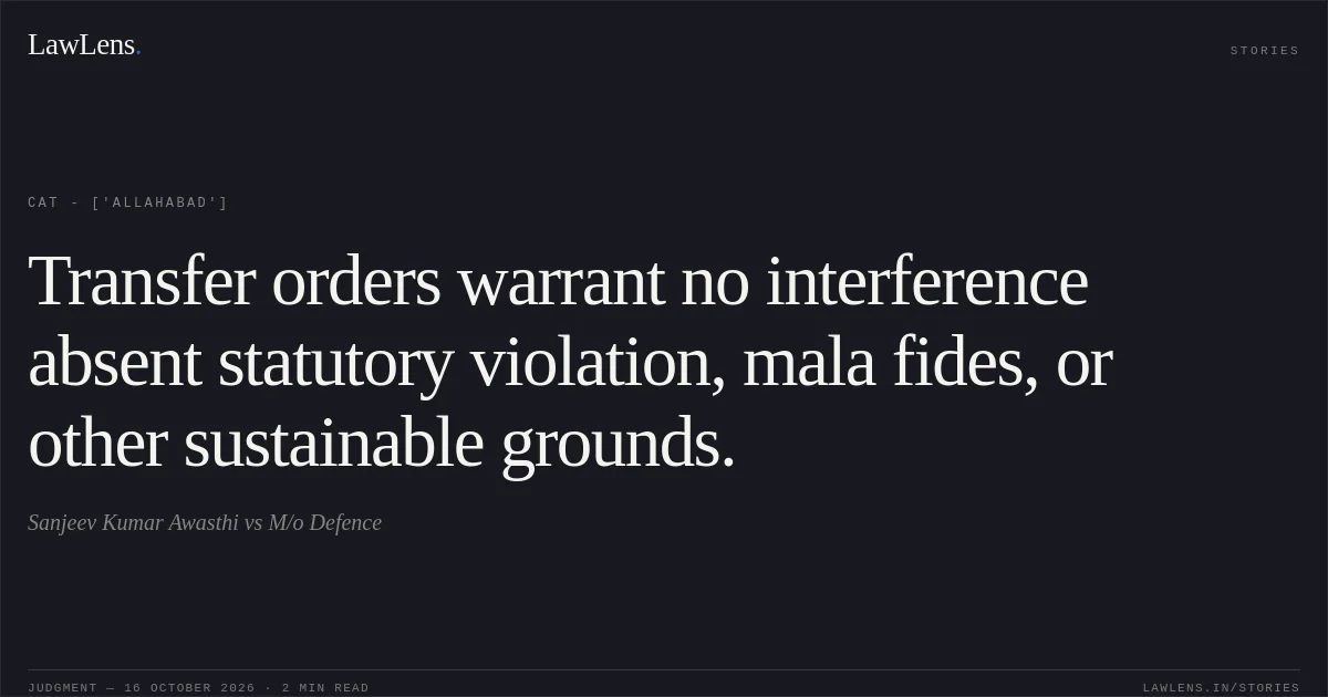 Transfer orders warrant no interference absent statutory violation, mala fides, or other sustainable grounds.. Sanjeev Kumar Awasthi vs M/o Defence. CAT - ['Allahabad']. LawLens