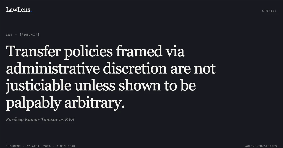 Transfer policies framed via administrative discretion are not justiciable unless shown to be palpably arbitrary.. Pardeep Kumar Tanwar vs KVS. Central Administrative Tribunal. LawLens