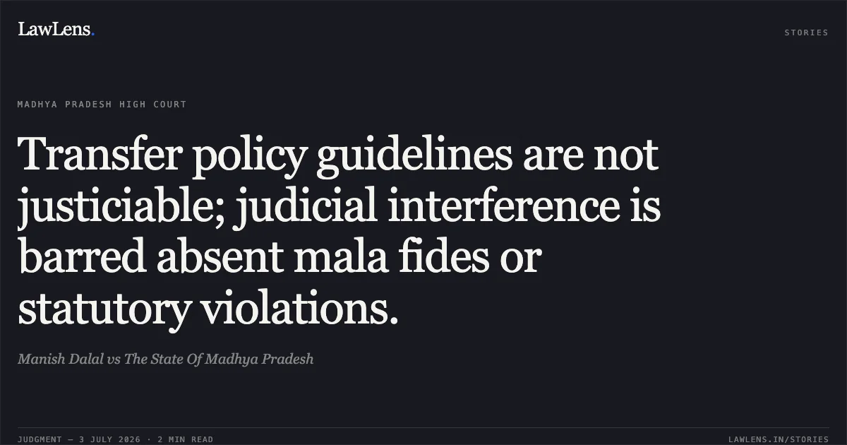 Transfer policy guidelines are not justiciable; judicial interference is barred absent mala fides or statutory violations.. Manish Dalal vs The State Of Madhya Pradesh. Madhya Pradesh High Court. LawLens