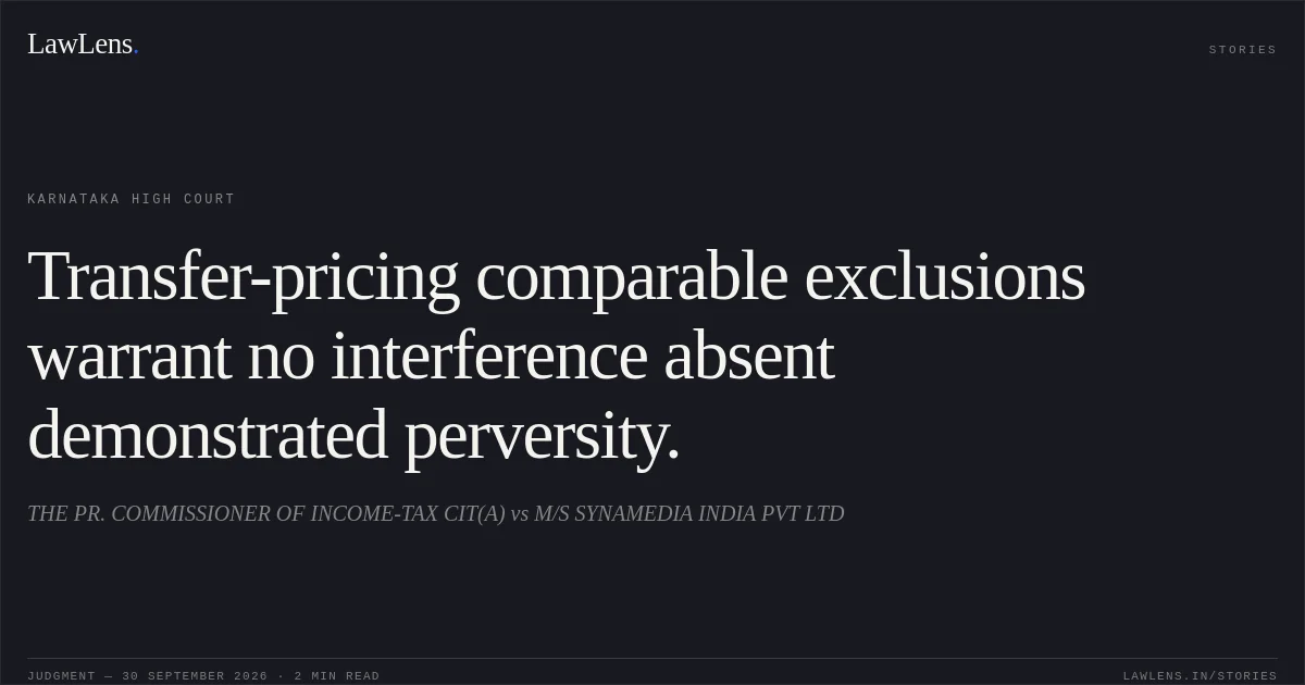 Transfer-pricing comparable exclusions warrant no interference absent demonstrated perversity.. THE PR. COMMISSIONER OF INCOME-TAX CIT(A) vs M/S SYNAMEDIA INDIA PVT LTD. Karnataka High Court. LawLens