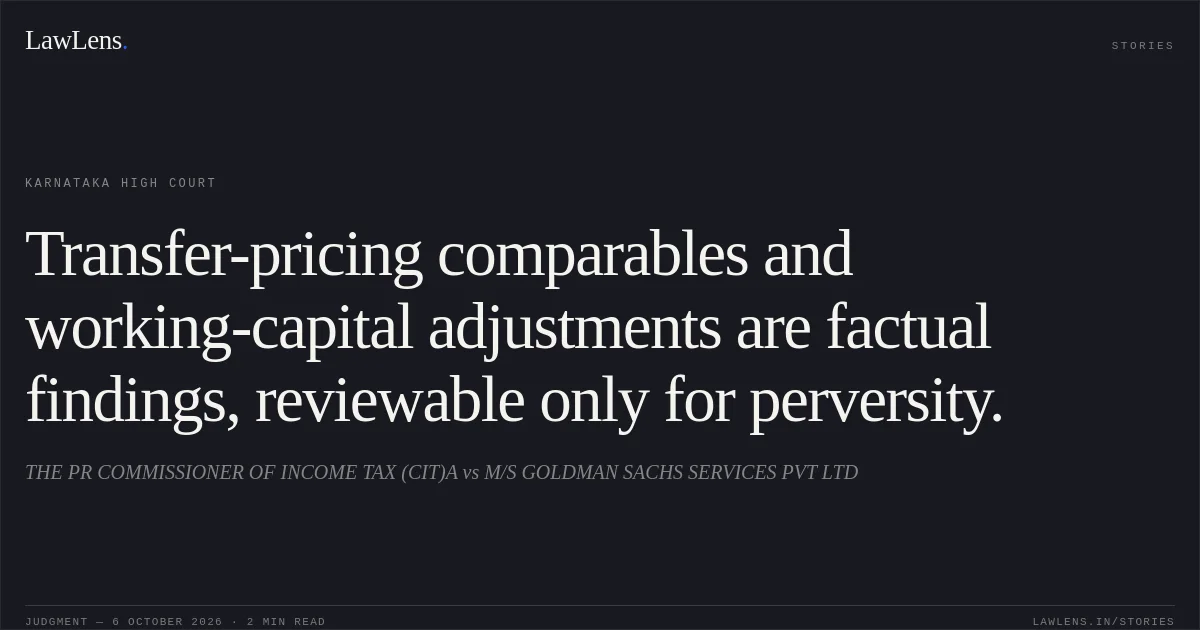 Transfer-pricing comparables and working-capital adjustments are factual findings, reviewable only for perversity.. THE PR COMMISSIONER OF INCOME TAX (CIT)A vs M/S GOLDMAN SACHS SERVICES PVT LTD. Karnataka High Court. LawLens