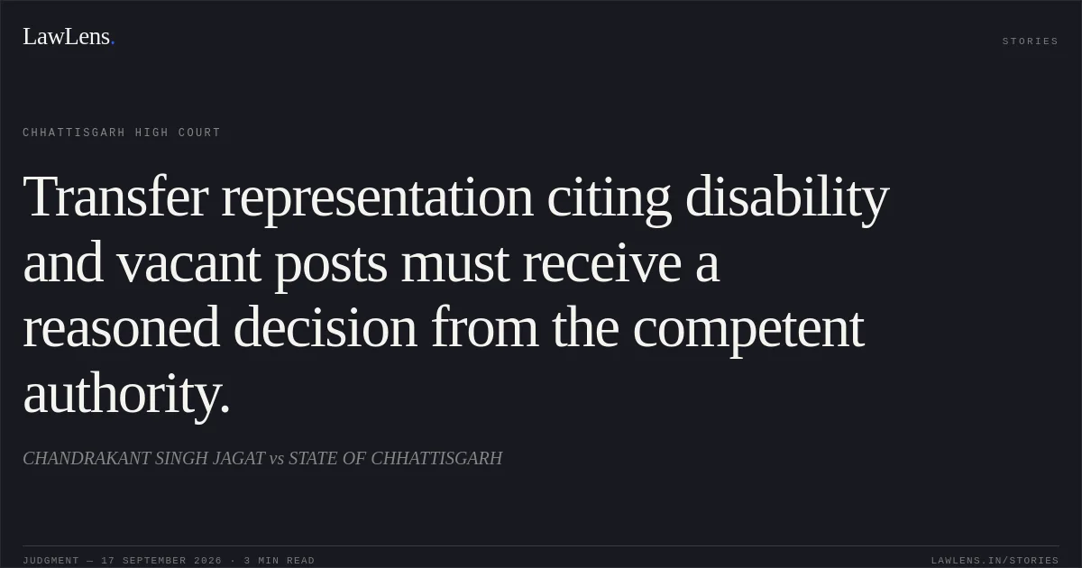 Transfer representation citing disability and vacant posts must receive a reasoned decision from the competent authority.. CHANDRAKANT SINGH JAGAT vs STATE OF CHHATTISGARH. Chhattisgarh High Court. LawLens