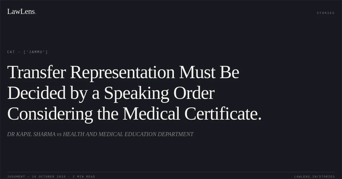 Transfer Representation Must Be Decided by a Speaking Order Considering the Medical Certificate.. DR KAPIL SHARMA vs HEALTH AND MEDICAL EDUCATION DEPARTMENT. CAT - ['Jammu']. LawLens