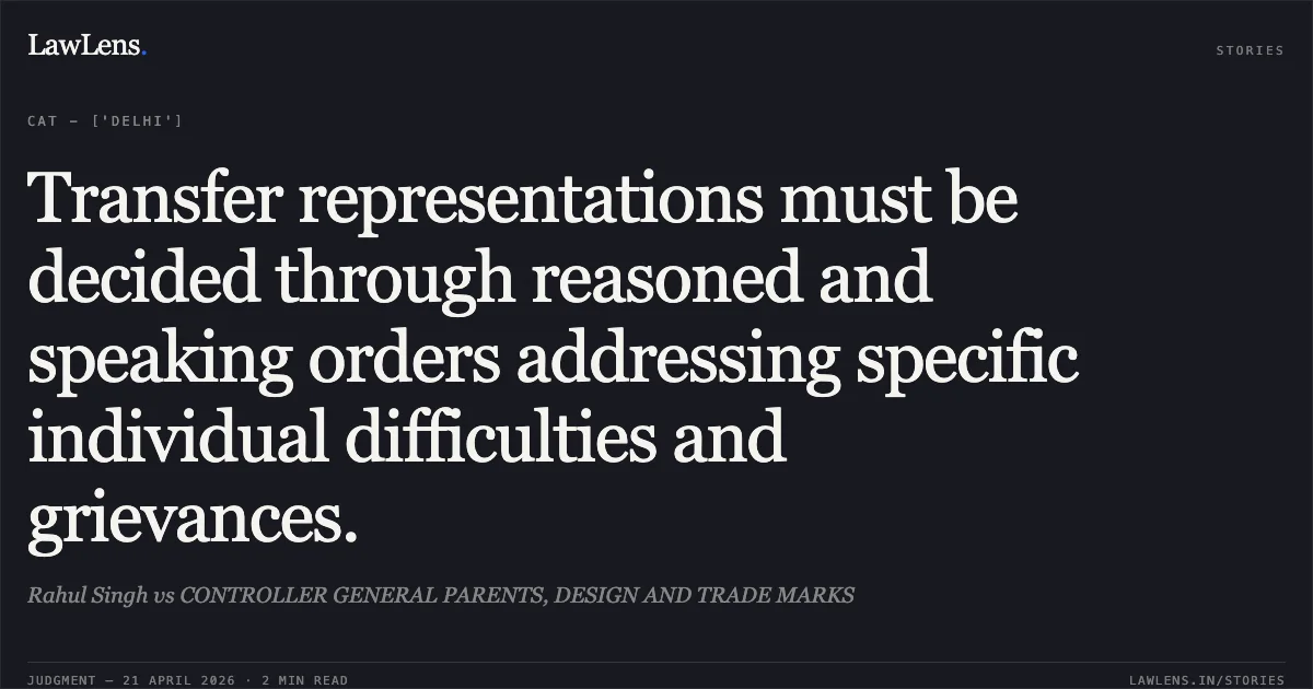 Transfer representations must be decided through reasoned and speaking orders addressing specific individual difficulties and grievances.. Rahul Singh vs CONTROLLER GENERAL PARENTS, DESIGN AND TRADE MARKS. Central Administrative Tribunal. LawLens