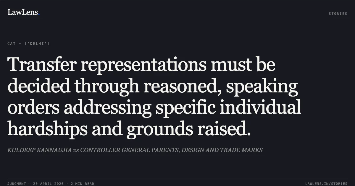 Transfer representations must be decided through reasoned, speaking orders addressing specific individual hardships and grounds raised.. KULDEEP KANNAUJIA vs CONTROLLER GENERAL PARENTS, DESIGN AND TRADE MARKS. Central Administrative Tribunal. LawLens