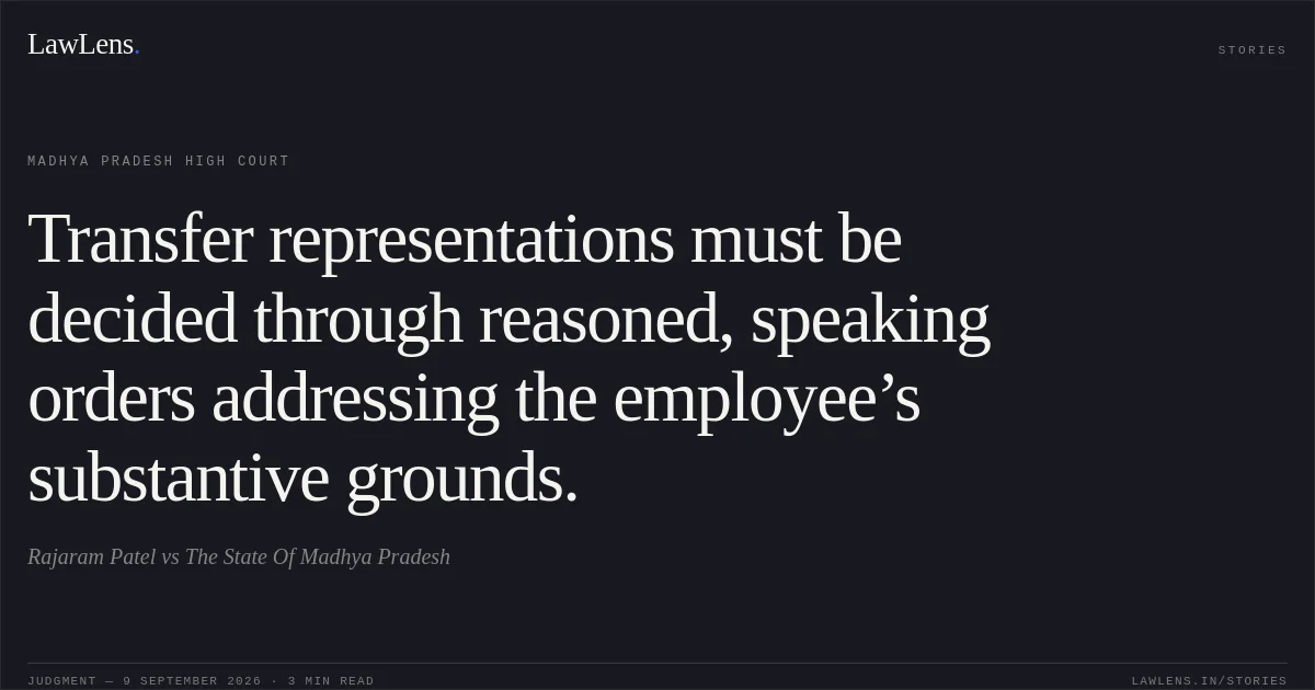 Transfer representations must be decided through reasoned, speaking orders addressing the employee’s substantive grounds.. Rajaram Patel vs The State Of Madhya Pradesh. Madhya Pradesh High Court. LawLens