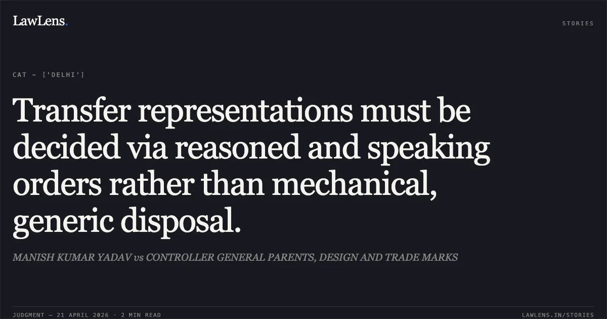 Transfer representations must be decided via reasoned and speaking orders rather than mechanical, generic disposal.. MANISH KUMAR YADAV vs CONTROLLER GENERAL PARENTS, DESIGN AND TRADE MARKS. Central Administrative Tribunal. LawLens