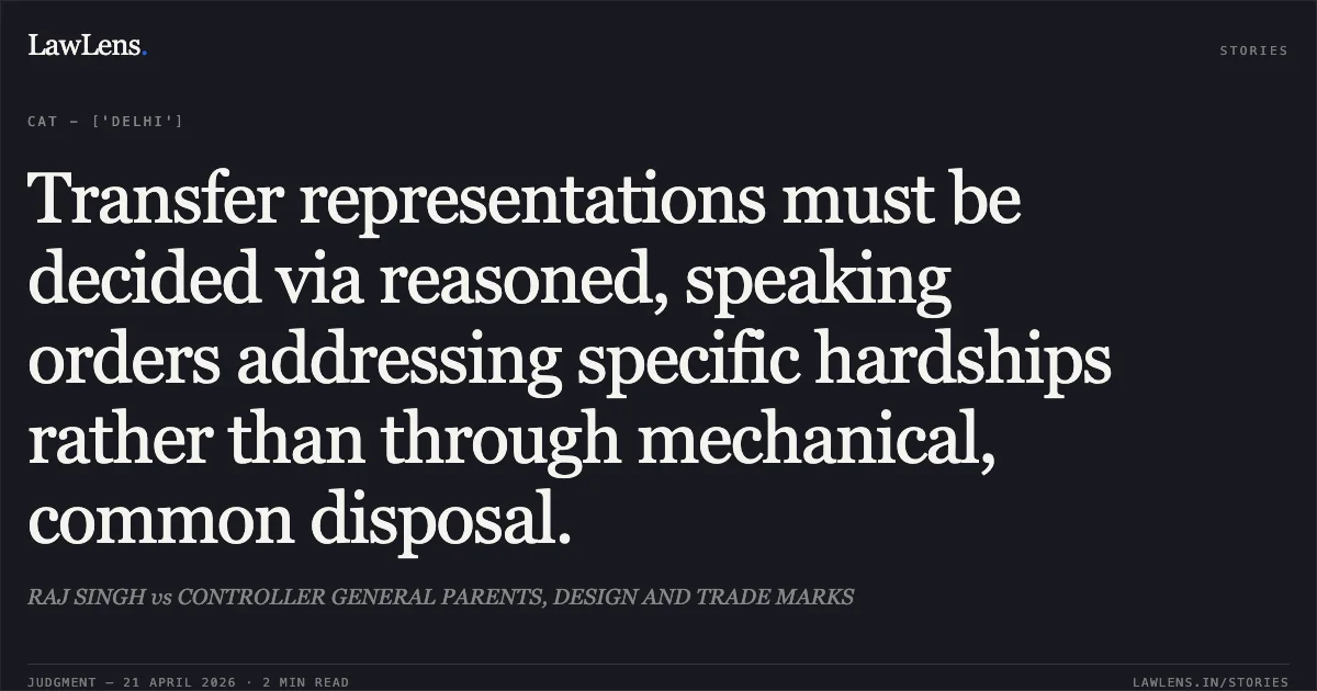 Transfer representations must be decided via reasoned, speaking orders addressing specific hardships rather than through mechanical, common disposal.. RAJ SINGH vs CONTROLLER GENERAL PARENTS, DESIGN AND TRADE MARKS. Central Administrative Tribunal. LawLens