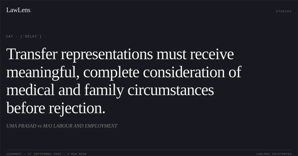 Transfer representations must receive meaningful, complete consideration of medical and family circumstances before rejection.. UMA PRASAD vs M/O LABOUR AND EMPLOYMENT. CAT - ['Delhi']. LawLens