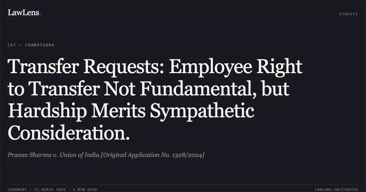 Transfer Requests: Employee Right to Transfer Not Fundamental, but Hardship Merits Sympathetic Consideration.. Pranav Sharma v. Union of India [Original Application No. 1328/2024]. Central Administrative Tribunal. LawLens