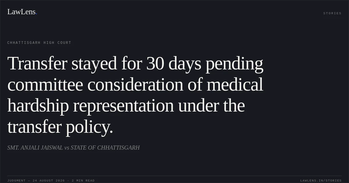 Transfer stayed for 30 days pending committee consideration of medical hardship representation under the transfer policy.. SMT. ANJALI JAISWAL vs STATE OF CHHATTISGARH. Chhattisgarh High Court. LawLens