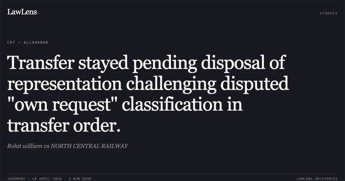 Transfer stayed pending disposal of representation challenging disputed "own request" classification in transfer order.. Rohit william vs NORTH CENTRAL RAILWAY. Central Administrative Tribunal. LawLens
