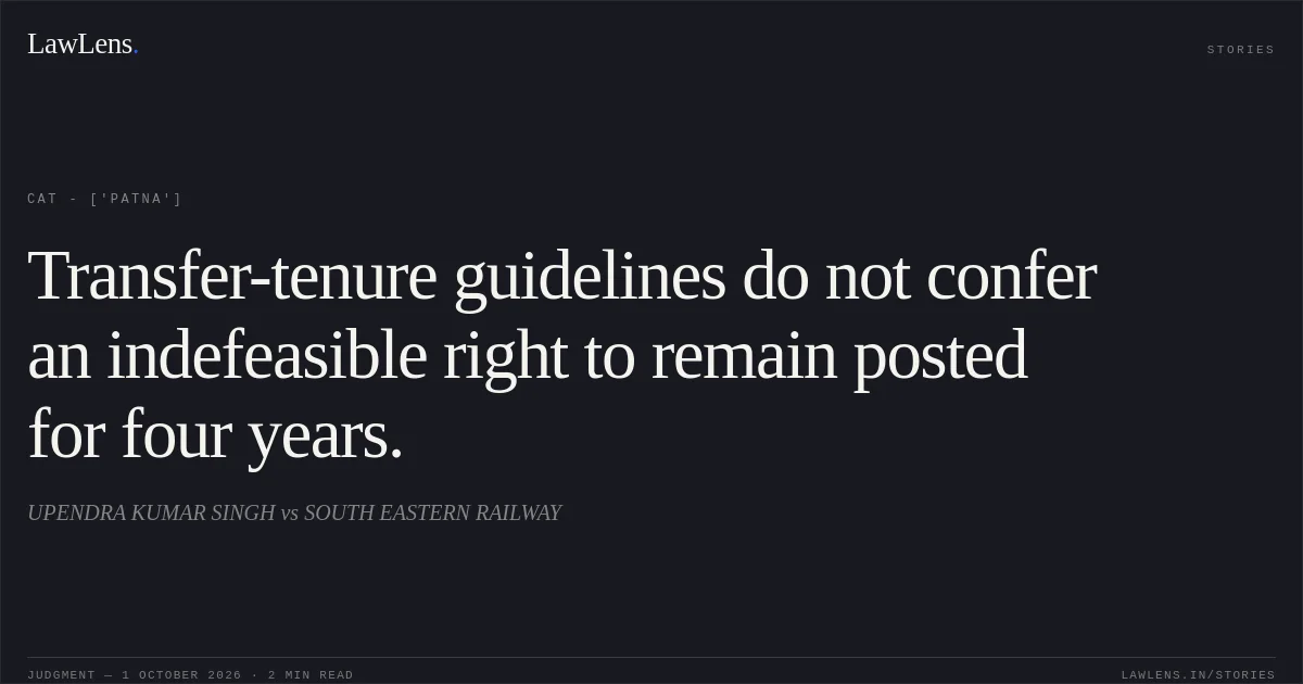 Transfer-tenure guidelines do not confer an indefeasible right to remain posted for four years.. UPENDRA KUMAR SINGH vs SOUTH EASTERN RAILWAY. CAT - ['Patna']. LawLens