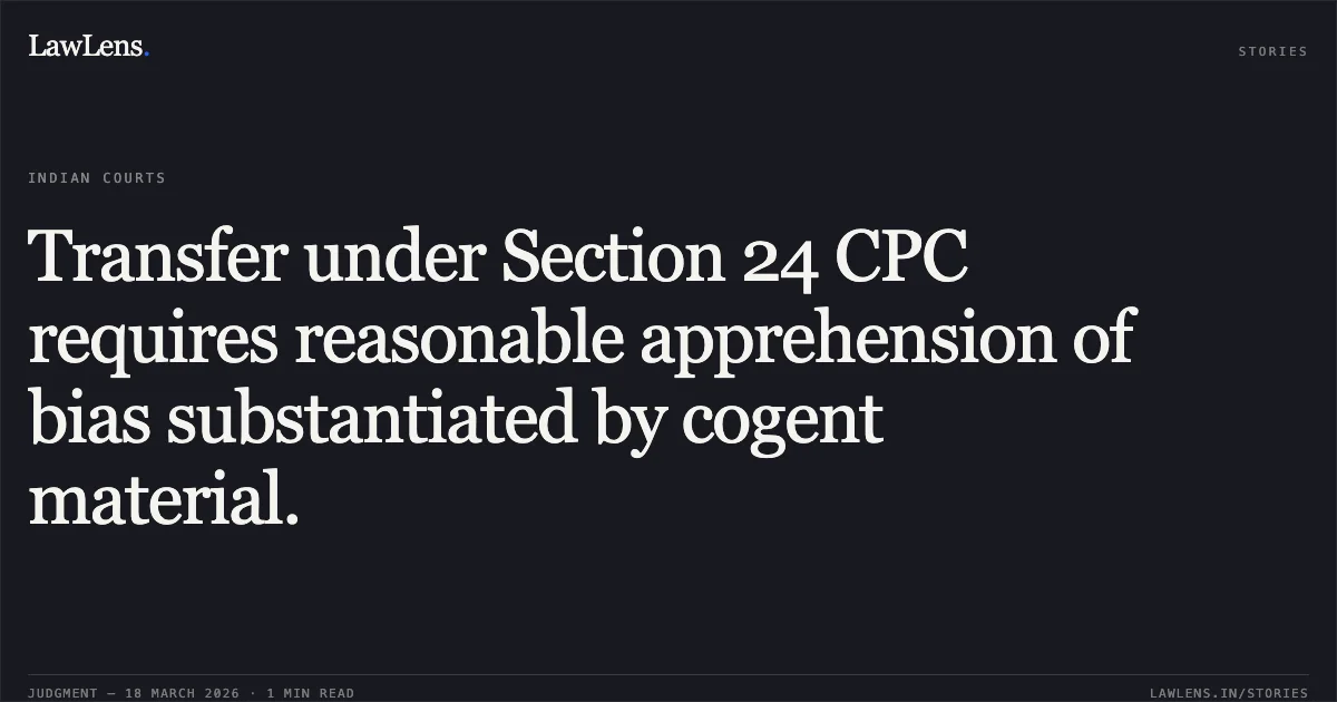 Transfer under Section 24 CPC requires reasonable apprehension of bias substantiated by cogent material.. Aman Burman vs Smt. Shruti Raikwar. Madhya Pradesh High Court. LawLens