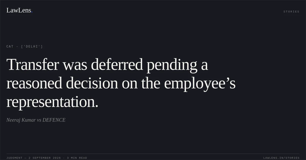 Transfer was deferred pending a reasoned decision on the employee’s representation.. Neeraj Kumar  vs DEFENCE. CAT - ['Delhi']. LawLens