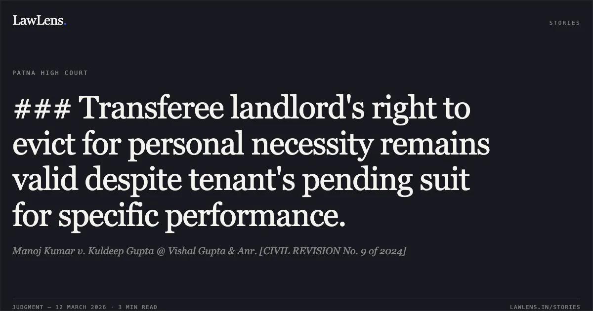 ### Transferee landlord's right to evict for personal necessity remains valid despite tenant's pending suit for specific performance.. Manoj Kumar v. Kuldeep Gupta @ Vishal Gupta & Anr. [CIVIL REVISION No. 9 of 2024]. Patna High Court. LawLens