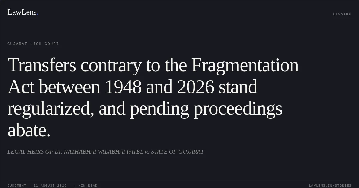 Transfers contrary to the Fragmentation Act between 1948 and 2026 stand regularized, and pending proceedings abate.. LEGAL HEIRS OF LT. NATHABHAI VALABHAI PATEL vs STATE OF GUJARAT. Gujarat High Court. LawLens