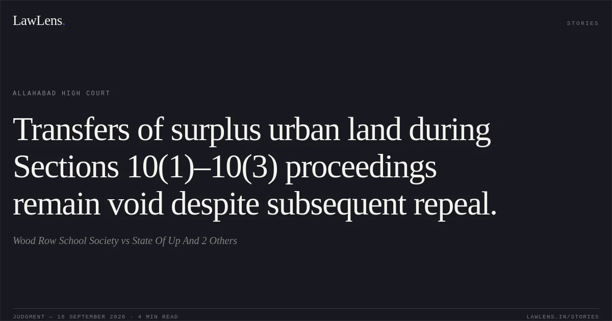 Transfers of surplus urban land during Sections 10(1)–10(3) proceedings remain void despite subsequent repeal.. Wood Row School Society vs State Of Up And 2 Others. Allahabad High Court. LawLens