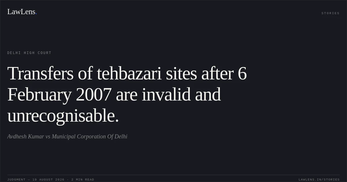 Transfers of tehbazari sites after 6 February 2007 are invalid and unrecognisable.. Avdhesh Kumar vs Municipal Corporation Of Delhi. Delhi High Court. LawLens