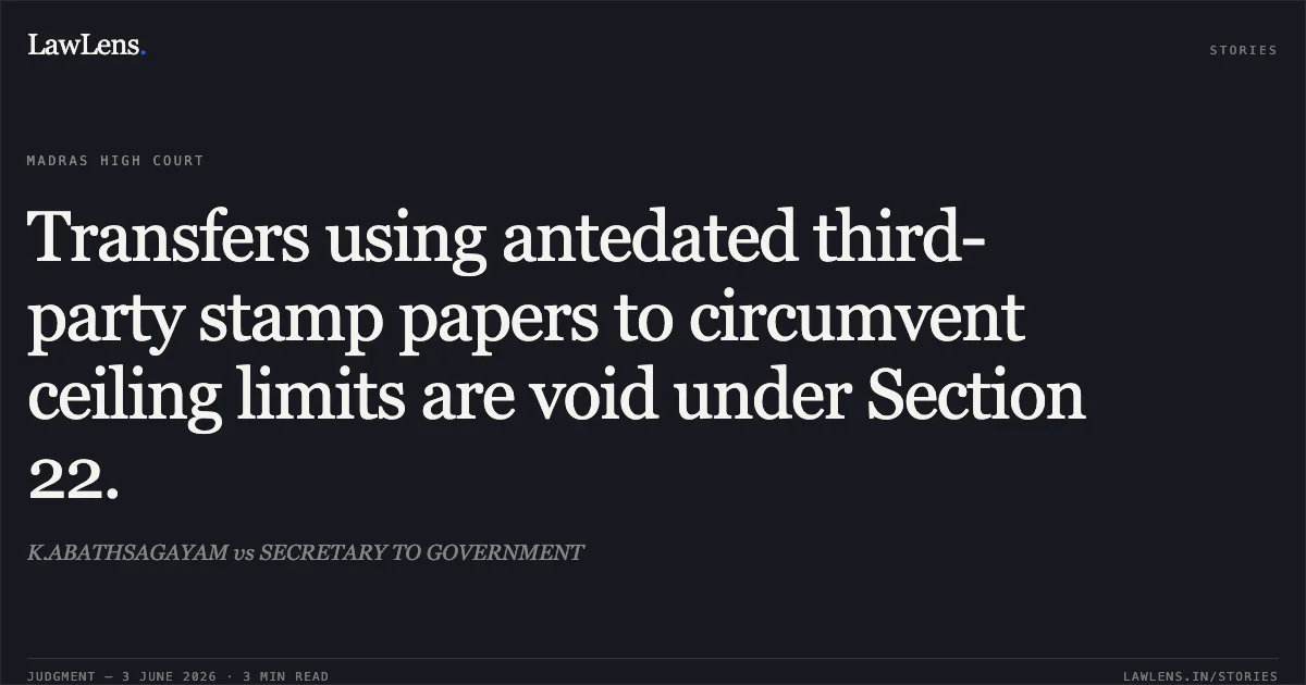 Transfers using antedated third-party stamp papers to circumvent ceiling limits are void under Section 22.. K.ABATHSAGAYAM vs SECRETARY TO GOVERNMENT. Madras High Court. LawLens