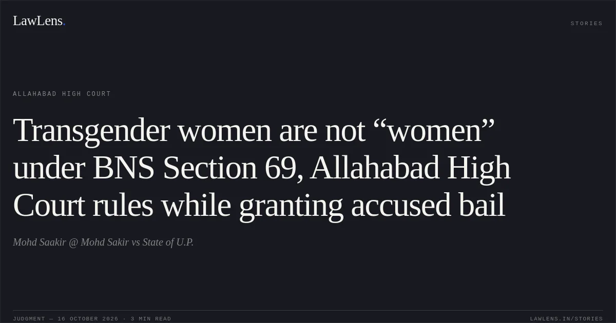 Transgender women are not “women” under BNS Section 69, Allahabad High Court rules while granting accused bail. Mohd Saakir @ Mohd Sakir vs State of U.P.. Allahabad High Court. LawLens