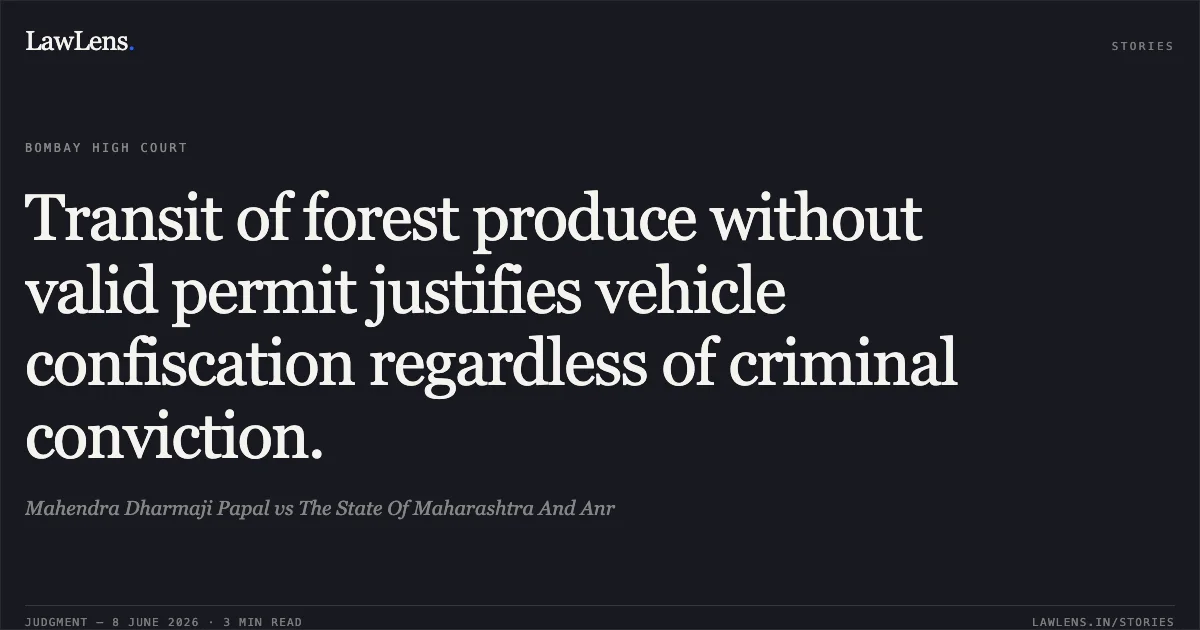 Transit of forest produce without valid permit justifies vehicle confiscation regardless of criminal conviction.. Mahendra Dharmaji Papal vs The State Of Maharashtra And Anr. Bombay High Court. LawLens