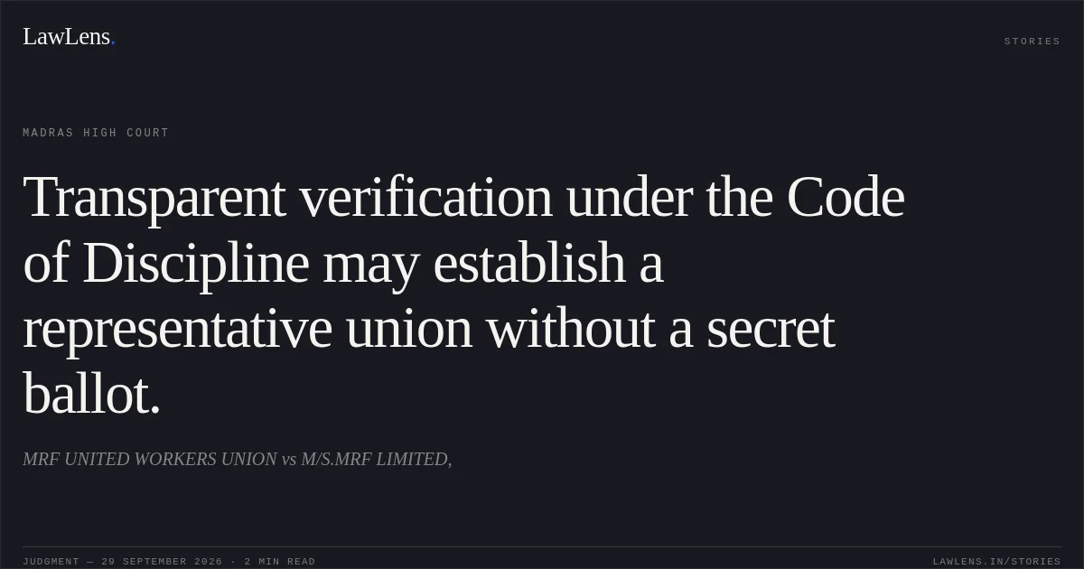 Transparent verification under the Code of Discipline may establish a representative union without a secret ballot.. MRF UNITED WORKERS UNION vs M/S.MRF LIMITED,. Madras High Court. LawLens