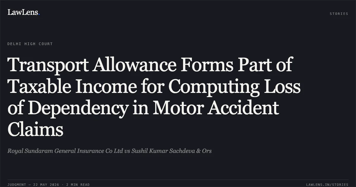 Transport Allowance Forms Part of Taxable Income for Computing Loss of Dependency in Motor Accident Claims. Royal Sundaram General Insurance Co Ltd vs Sushil Kumar Sachdeva & Ors. Delhi High Court. LawLens