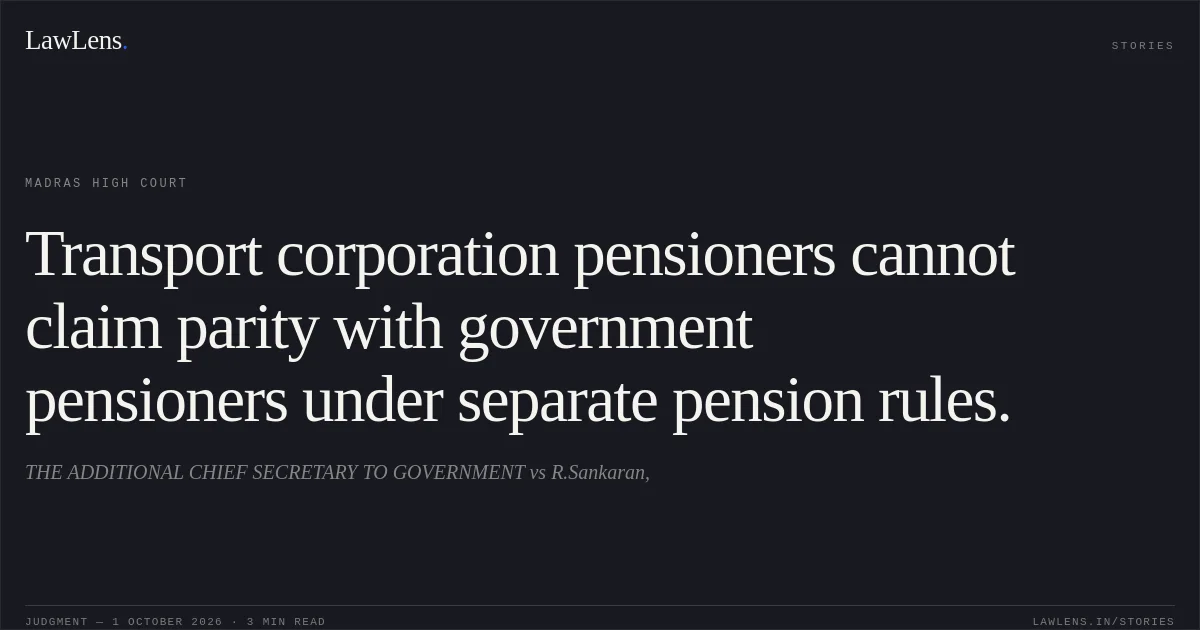 Transport corporation pensioners cannot claim parity with government pensioners under separate pension rules.. THE ADDITIONAL CHIEF SECRETARY TO GOVERNMENT vs R.Sankaran,. Madras High Court. LawLens