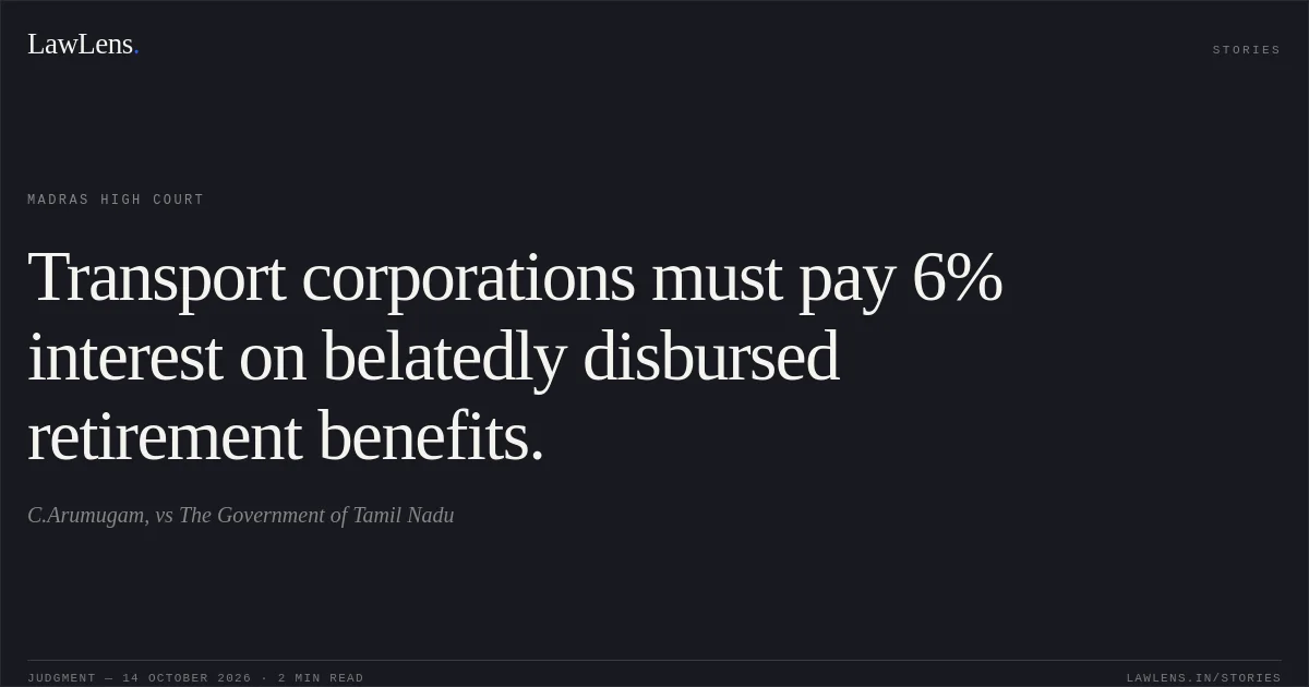 Transport corporations must pay 6% interest on belatedly disbursed retirement benefits.. C.Arumugam, vs The Government of Tamil Nadu. Madras High Court. LawLens