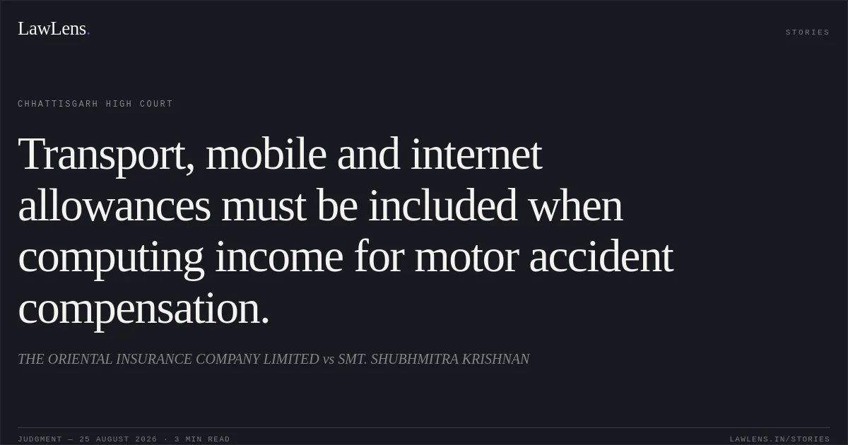 Transport, mobile and internet allowances must be included when computing income for motor accident compensation.. THE ORIENTAL INSURANCE COMPANY LIMITED vs SMT. SHUBHMITRA KRISHNAN. Chhattisgarh High Court. LawLens