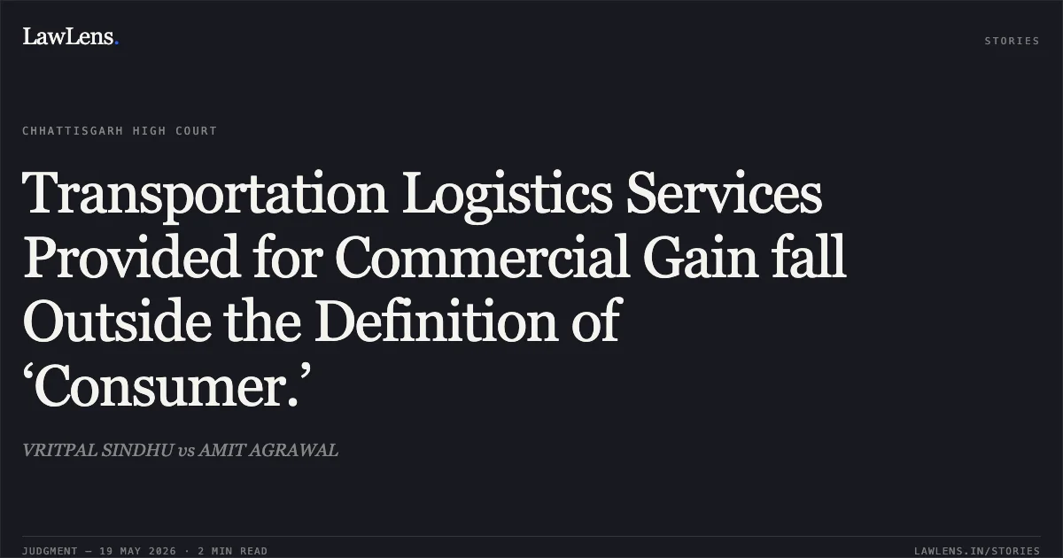 Transportation Logistics Services Provided for Commercial Gain fall Outside the Definition of ‘Consumer.’. VRITPAL SINDHU vs AMIT AGRAWAL. Chhattisgarh High Court. LawLens