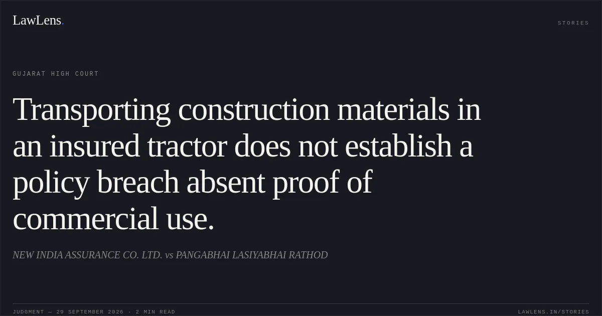 Transporting construction materials in an insured tractor does not establish a policy breach absent proof of commercial use.. NEW INDIA ASSURANCE CO. LTD. vs PANGABHAI LASIYABHAI RATHOD. Gujarat High Court. LawLens