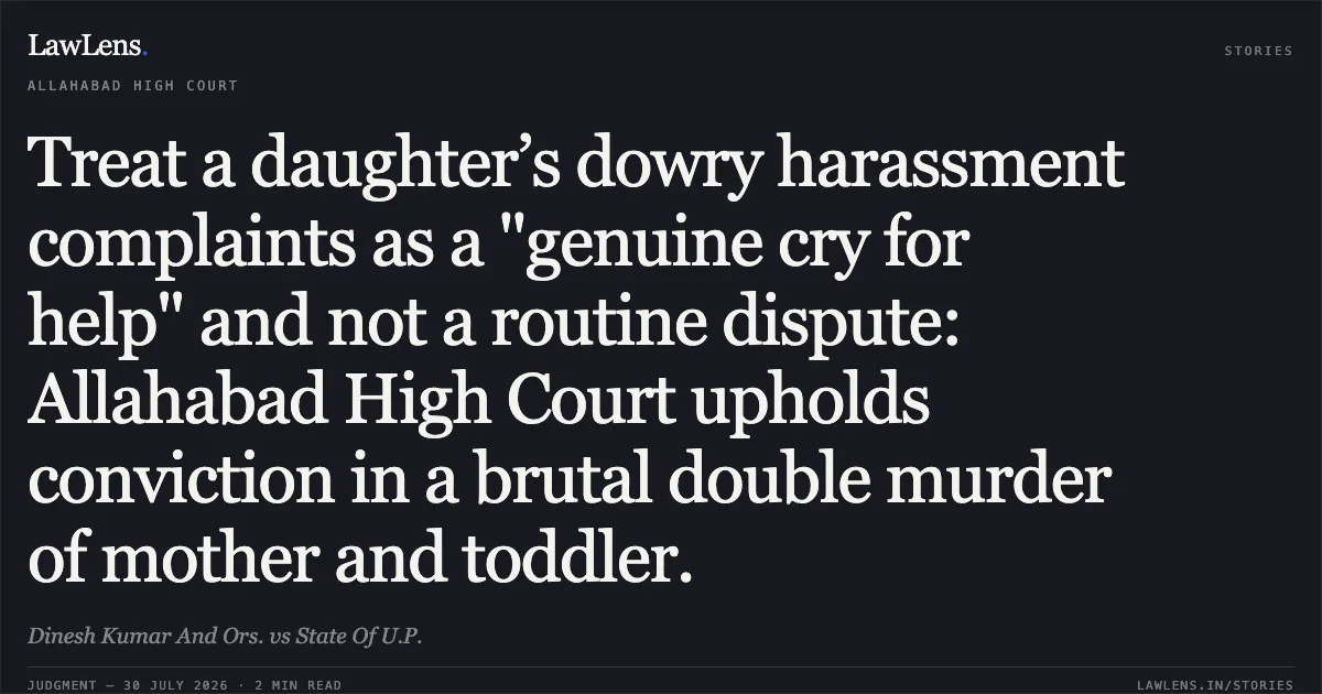 Treat a daughter’s dowry harassment complaints as a "genuine cry for help" and not a routine dispute: Allahabad High Court upholds conviction in a brutal double murder of mother and toddler.. Dinesh Kumar And Ors. vs State Of U.P.. Allahabad High Court. LawLens