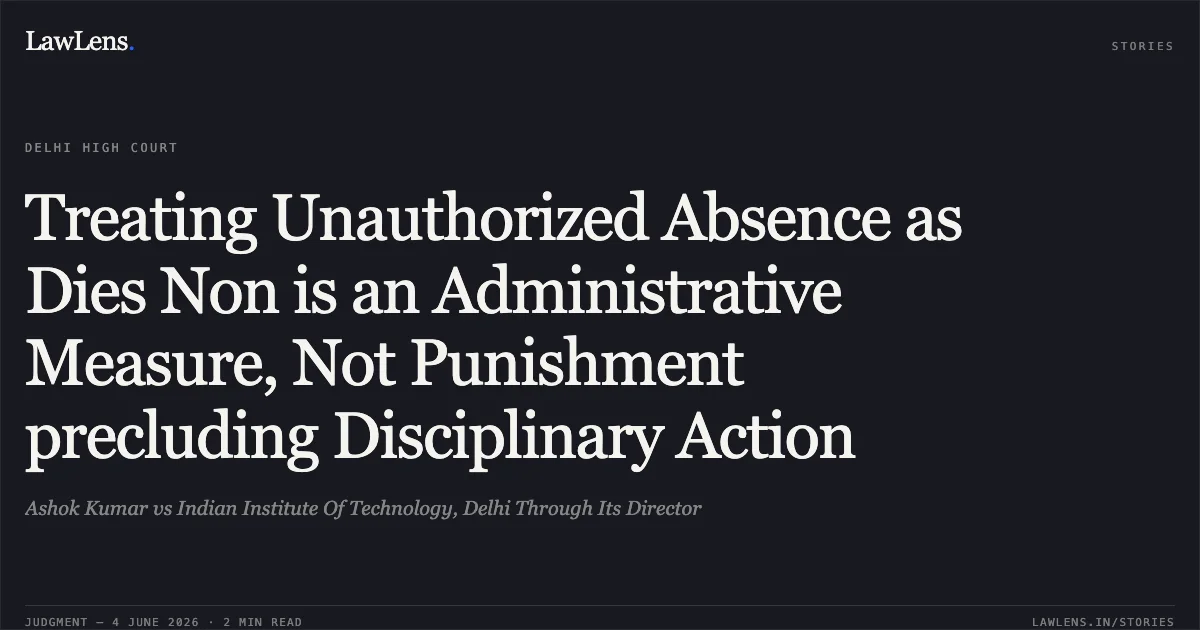 Treating Unauthorized Absence as Dies Non is an Administrative Measure, Not Punishment precluding Disciplinary Action. Ashok Kumar vs Indian Institute Of Technology, Delhi Through Its Director. Delhi High Court. LawLens