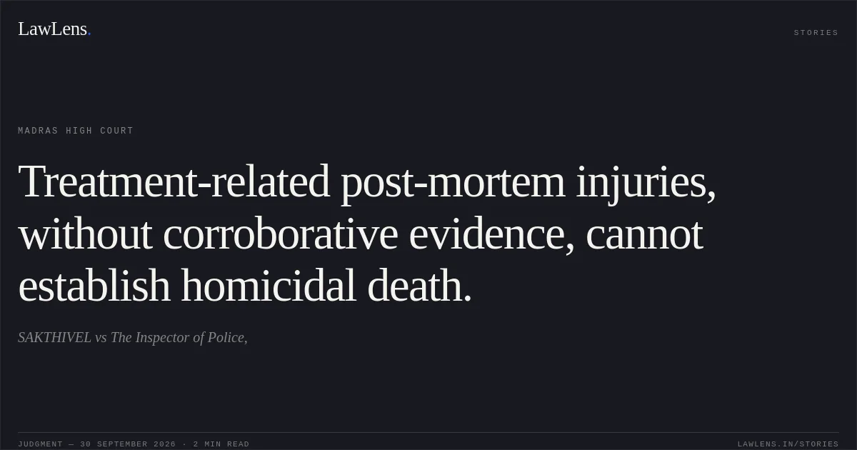 Treatment-related post-mortem injuries, without corroborative evidence, cannot establish homicidal death.. SAKTHIVEL vs The Inspector of Police,. Madras High Court. LawLens
