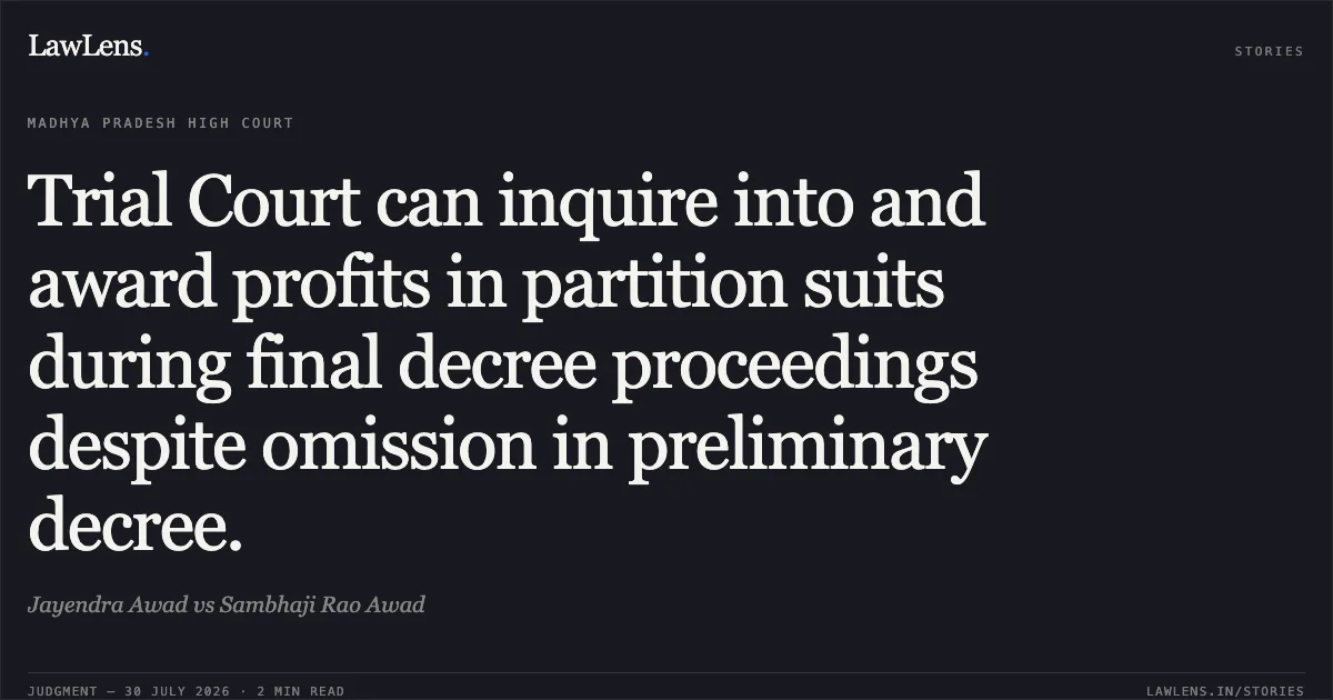 Trial Court can inquire into and award profits in partition suits during final decree proceedings despite omission in preliminary decree.. Jayendra Awad vs Sambhaji Rao Awad. Madhya Pradesh High Court. LawLens