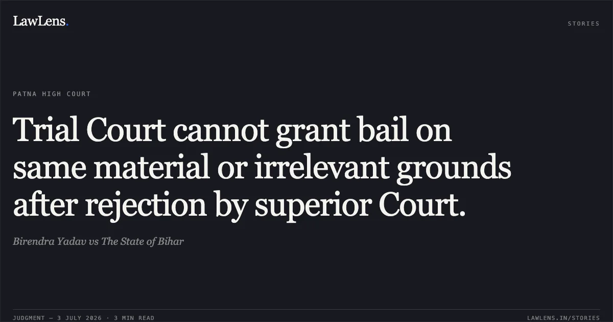 Trial Court cannot grant bail on same material or irrelevant grounds after rejection by superior Court.. Birendra Yadav vs The State of Bihar. Patna High Court. LawLens