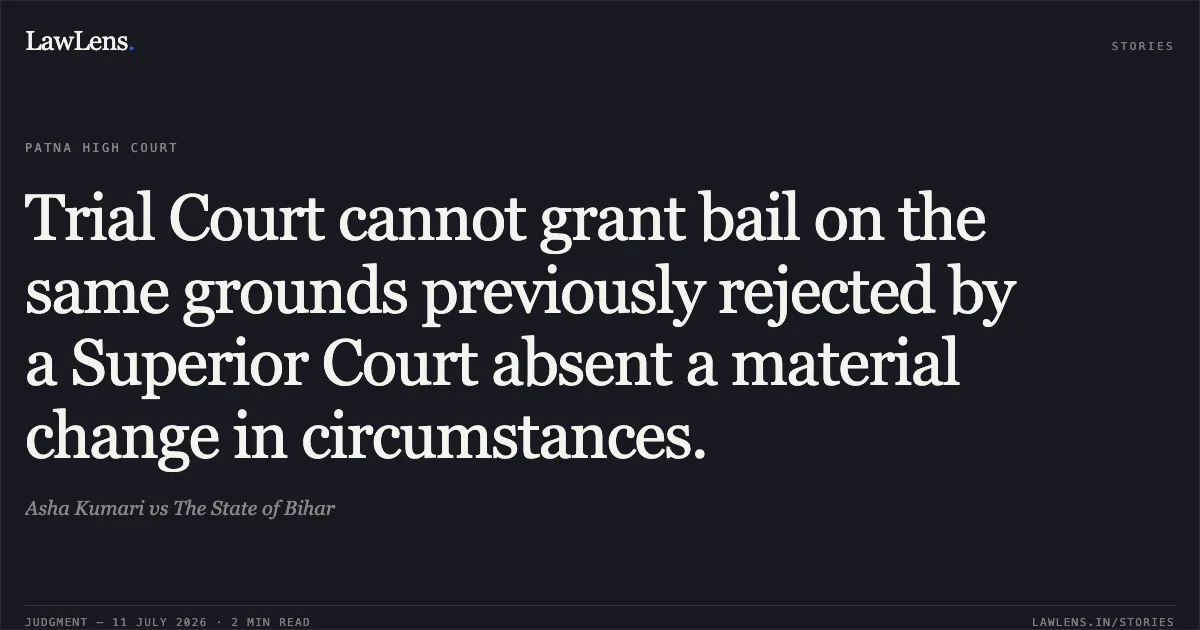 Trial Court cannot grant bail on the same grounds previously rejected by a Superior Court absent a material change in circumstances.. Asha Kumari vs The State of Bihar. Patna High Court. LawLens
